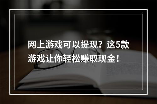 网上游戏可以提现？这5款游戏让你轻松赚取现金！