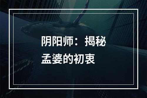 阴阳师：揭秘孟婆的初衷