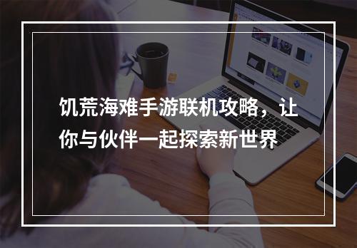 饥荒海难手游联机攻略，让你与伙伴一起探索新世界