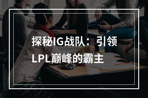 探秘IG战队：引领LPL巅峰的霸主