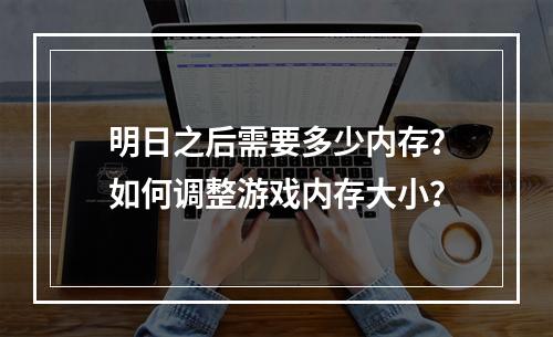 明日之后需要多少内存？如何调整游戏内存大小？