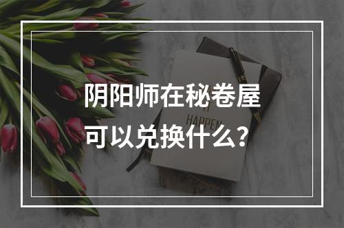 阴阳师在秘卷屋可以兑换什么？