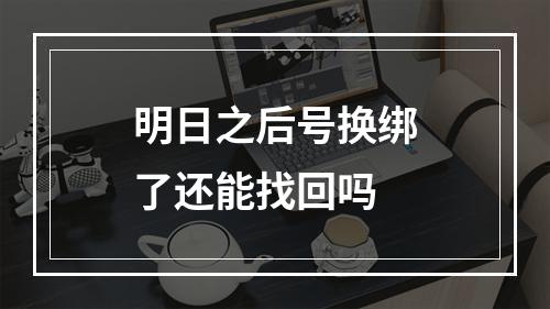 明日之后号换绑了还能找回吗