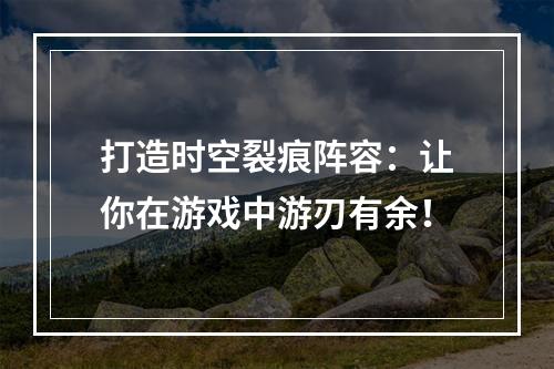 打造时空裂痕阵容：让你在游戏中游刃有余！