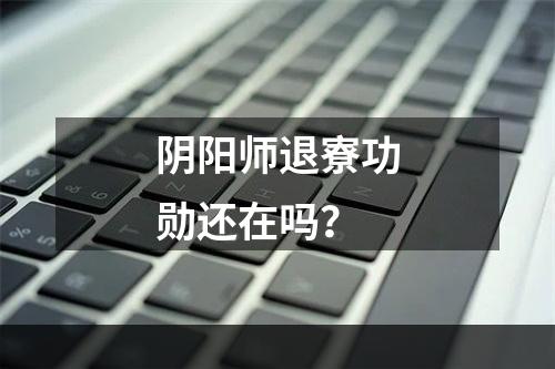 阴阳师退寮功勋还在吗？