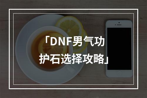 「DNF男气功护石选择攻略」