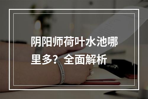 阴阳师荷叶水池哪里多？全面解析