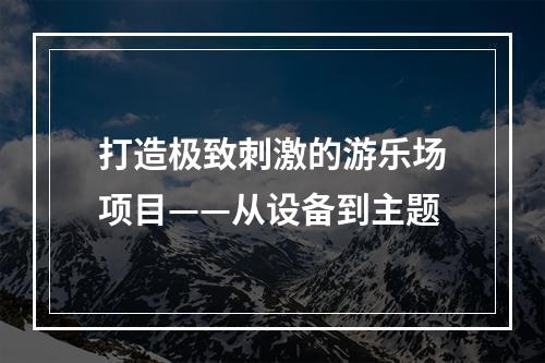 打造极致刺激的游乐场项目——从设备到主题