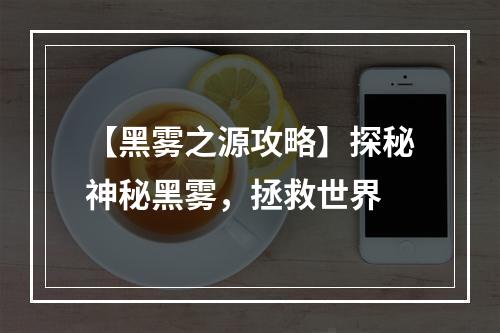 【黑雾之源攻略】探秘神秘黑雾，拯救世界