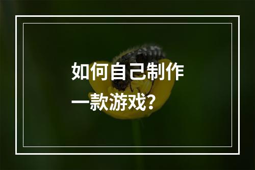 如何自己制作一款游戏？