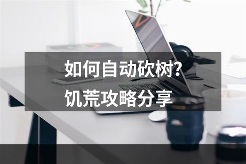 如何自动砍树？饥荒攻略分享