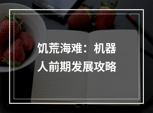 饥荒海难：机器人前期发展攻略