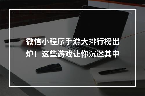 微信小程序手游大排行榜出炉！这些游戏让你沉迷其中