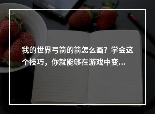 我的世界弓箭的箭怎么画？学会这个技巧，你就能够在游戏中变得更加强大！