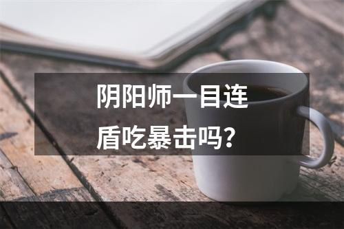 阴阳师一目连盾吃暴击吗？