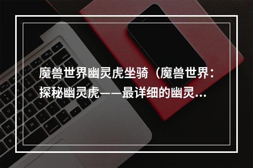 魔兽世界幽灵虎坐骑（魔兽世界：探秘幽灵虎——最详细的幽灵虎坐骑攻略！）