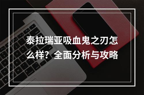 泰拉瑞亚吸血鬼之刃怎么样？全面分析与攻略