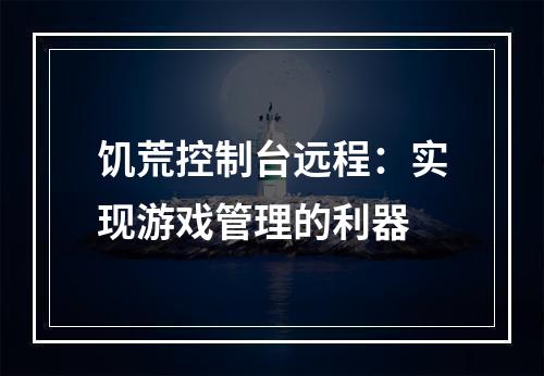 饥荒控制台远程：实现游戏管理的利器