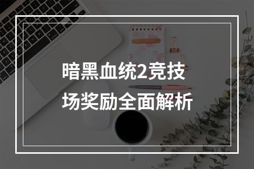 暗黑血统2竞技场奖励全面解析