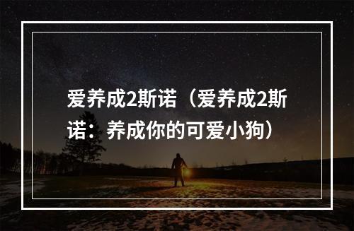 爱养成2斯诺（爱养成2斯诺：养成你的可爱小狗）