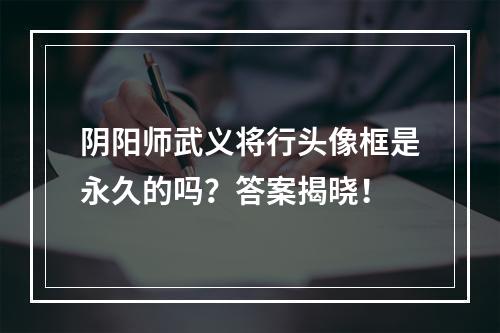 阴阳师武义将行头像框是永久的吗？答案揭晓！