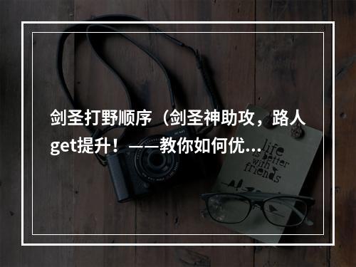 剑圣打野顺序（剑圣神助攻，路人get提升！——教你如何优化剑圣的打野顺序）