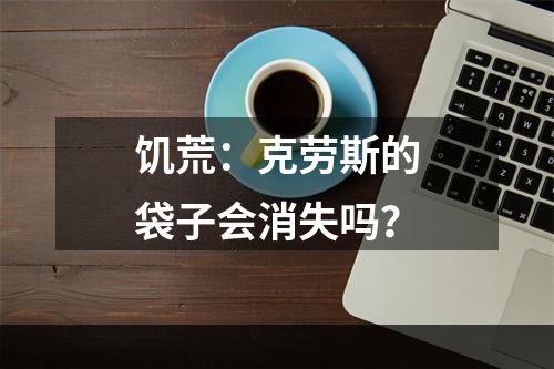 饥荒：克劳斯的袋子会消失吗？