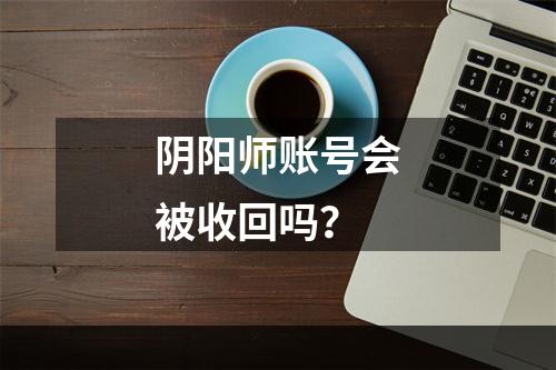 阴阳师账号会被收回吗？