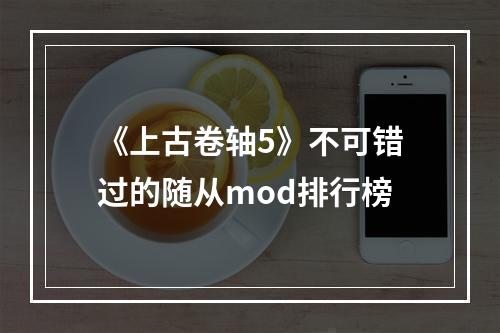 《上古卷轴5》不可错过的随从mod排行榜