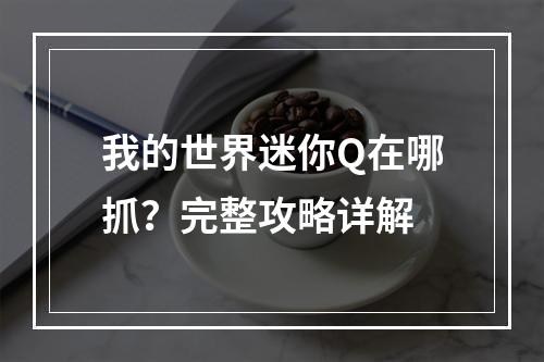 我的世界迷你Q在哪抓？完整攻略详解