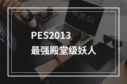 PES2013最强殿堂级妖人