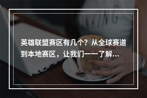 英雄联盟赛区有几个？从全球赛道到本地赛区，让我们一一了解！