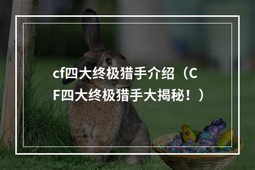 cf四大终极猎手介绍（CF四大终极猎手大揭秘！）