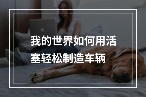 我的世界如何用活塞轻松制造车辆