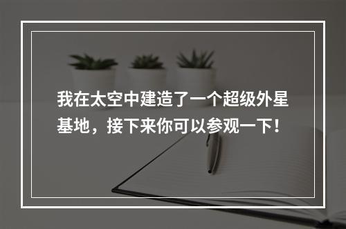 我在太空中建造了一个超级外星基地，接下来你可以参观一下！