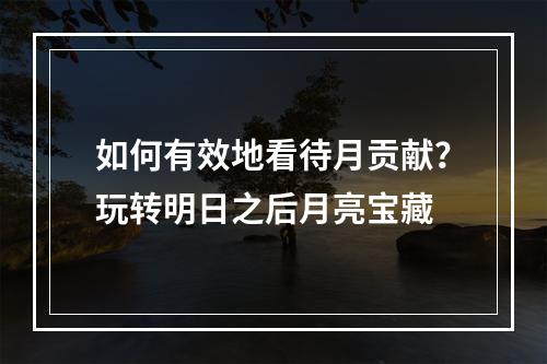 如何有效地看待月贡献？玩转明日之后月亮宝藏