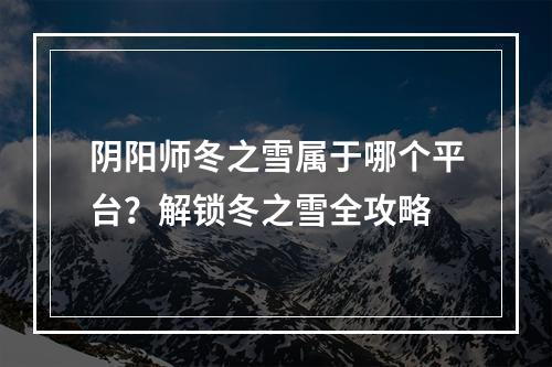 阴阳师冬之雪属于哪个平台？解锁冬之雪全攻略