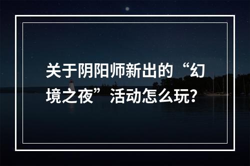 关于阴阳师新出的“幻境之夜”活动怎么玩？