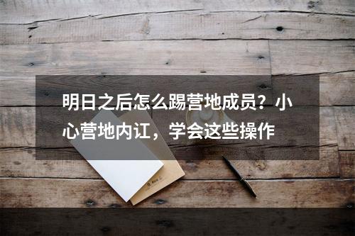 明日之后怎么踢营地成员？小心营地内讧，学会这些操作