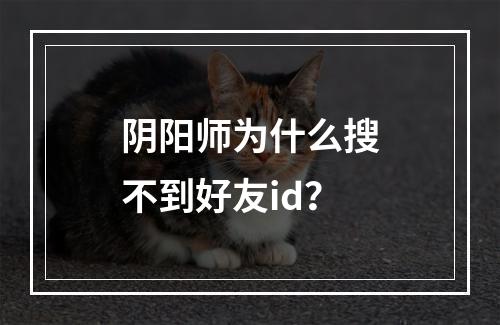 阴阳师为什么搜不到好友id？