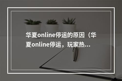 华夏online停运的原因（华夏online停运，玩家热议真正缘由）