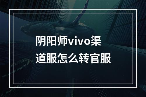 阴阳师vivo渠道服怎么转官服