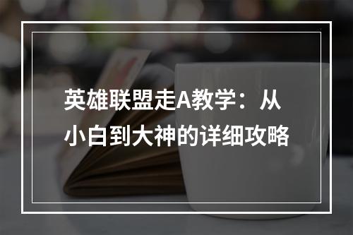 英雄联盟走A教学：从小白到大神的详细攻略