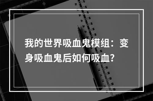 我的世界吸血鬼模组：变身吸血鬼后如何吸血？