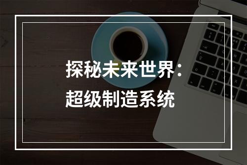 探秘未来世界：超级制造系统