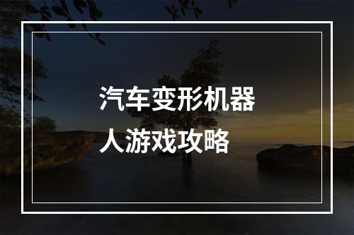 汽车变形机器人游戏攻略