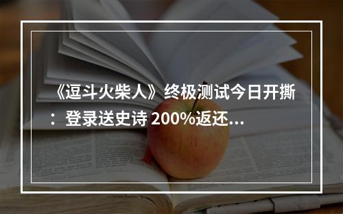 《逗斗火柴人》终极测试今日开撕：登录送史诗 200%返还！--安卓攻略网