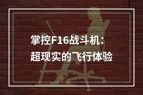 掌控F16战斗机：超现实的飞行体验