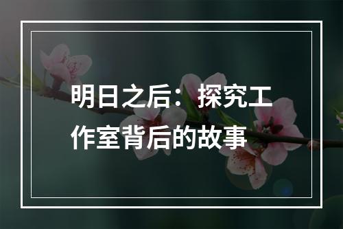 明日之后：探究工作室背后的故事