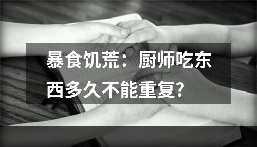 暴食饥荒：厨师吃东西多久不能重复？